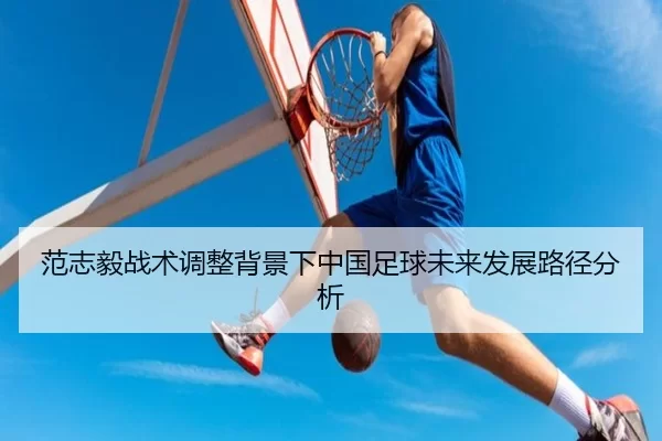范志毅战术调整背景下中国足球未来发展路径分析