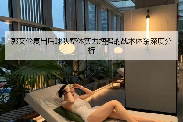 郭艾伦复出后球队整体实力增强的战术体系深度分析