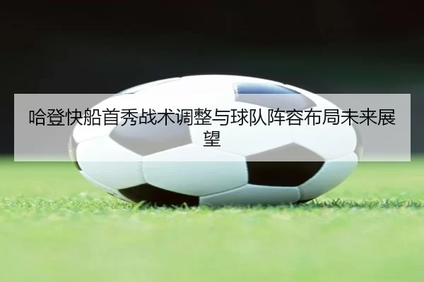 哈登快船首秀战术调整与球队阵容布局未来展望