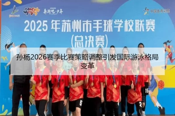 孙杨2026赛季比赛策略调整引发国际游泳格局变革