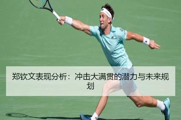 郑钦文表现分析：冲击大满贯的潜力与未来规划