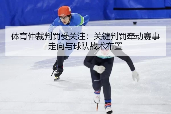 体育仲裁判罚受关注：关键判罚牵动赛事走向与球队战术布置